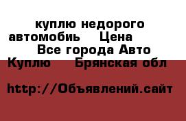 куплю недорого автомобиь  › Цена ­ 5-20000 - Все города Авто » Куплю   . Брянская обл.